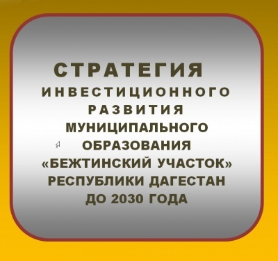 СТРАТЕГИЯ ИНВЕСТИЦИОННОГО РАЗВИТИЯ  МУНИЦИПАЛЬНОГО ОБРАЗОВАНИЯ «БЕЖТИНСКИЙ УЧАСТОК» РЕСПУБЛИКИ ДАГЕСТАН ДО 2030 ГОДА